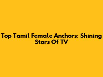 Top Tamil Female Anchors: Shining Stars Of TV