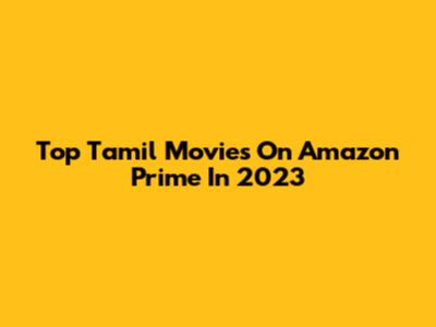 Top Tamil Movies On Amazon Prime In 2023