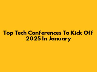 Top Tech Conferences To Kick Off 2025 In January