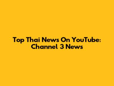 Top Thai News On YouTube: Channel 3 News