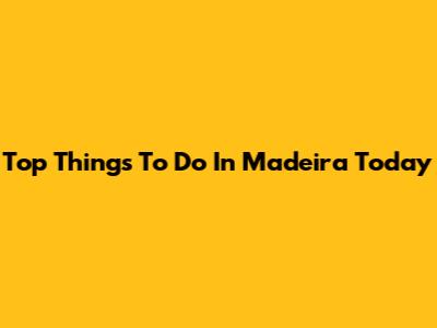 Top Things To Do In Madeira Today