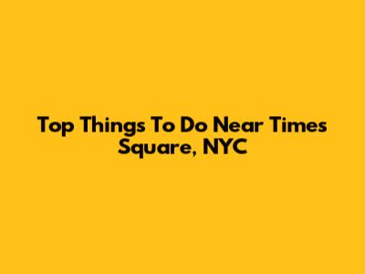 Top Things To Do Near Times Square, NYC