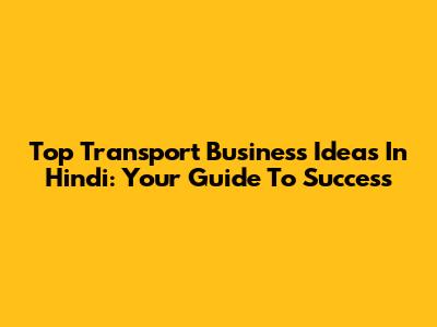 Top Transport Business Ideas In Hindi: Your Guide To Success