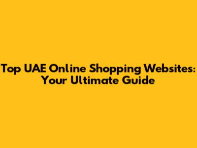 Top UAE Online Shopping Websites: Your Ultimate Guide