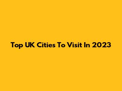 Top UK Cities To Visit In 2023