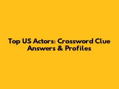 Top US Actors: Crossword Clue Answers & Profiles