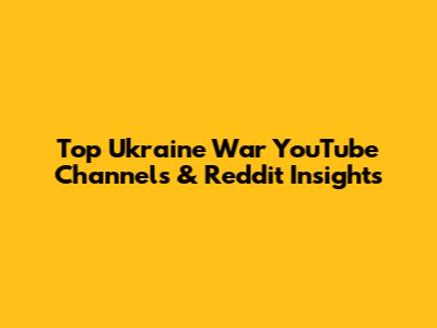 Top Ukraine War YouTube Channels & Reddit Insights