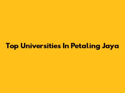 Top Universities In Petaling Jaya