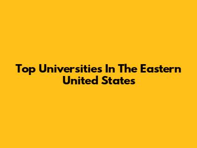 Top Universities In The Eastern United States