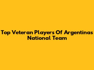 Top Veteran Players Of Argentina's National Team
