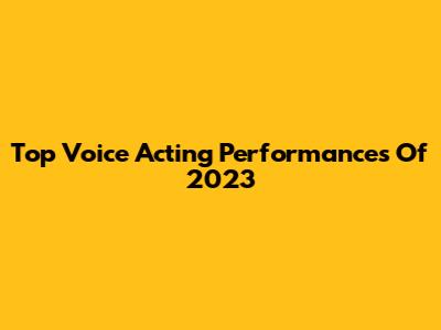 Top Voice Acting Performances Of 2023