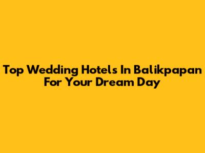 Top Wedding Hotels In Balikpapan For Your Dream Day