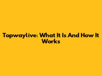 Topwaylive: What It Is And How It Works