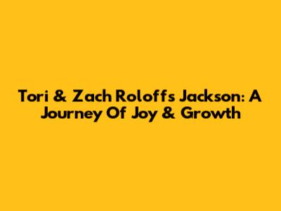 Tori & Zach Roloff's Jackson: A Journey Of Joy & Growth