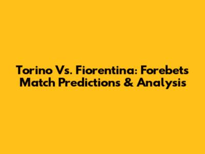 Torino Vs. Fiorentina: Forebet's Match Predictions & Analysis