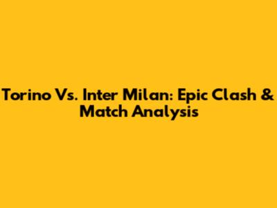 Torino Vs. Inter Milan: Epic Clash & Match Analysis