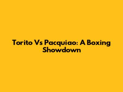Torito Vs Pacquiao: A Boxing Showdown