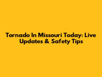 Tornado In Missouri Today: Live Updates & Safety Tips