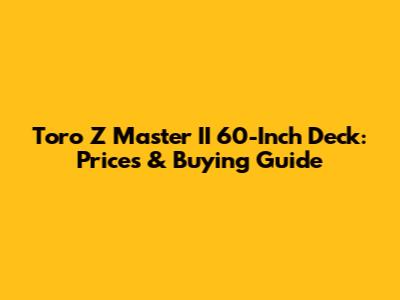 Toro Z Master II 60-Inch Deck: Prices & Buying Guide