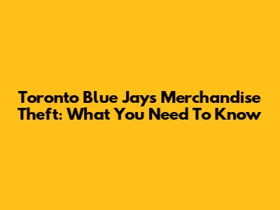 Toronto Blue Jays Merchandise Theft: What You Need To Know