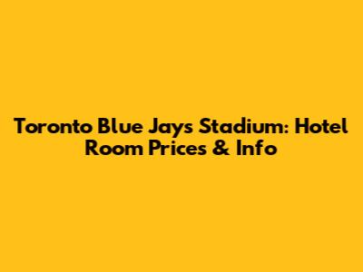 Toronto Blue Jays Stadium: Hotel Room Prices & Info