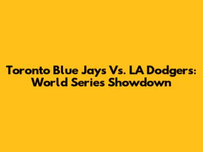 Toronto Blue Jays Vs. LA Dodgers: World Series Showdown