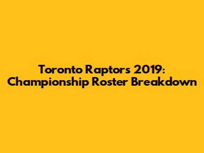 Toronto Raptors 2019: Championship Roster Breakdown