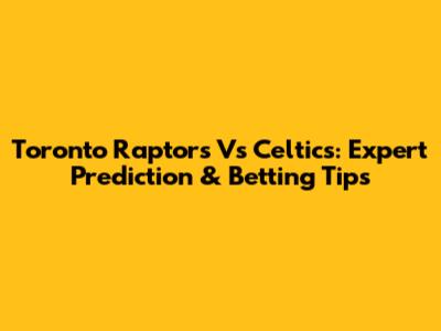 Toronto Raptors Vs Celtics: Expert Prediction & Betting Tips