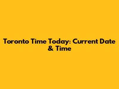 Toronto Time Today: Current Date & Time