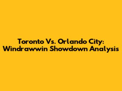 Toronto Vs. Orlando City: Windrawwin Showdown Analysis