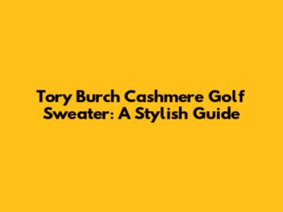 Tory Burch Cashmere Golf Sweater: A Stylish Guide