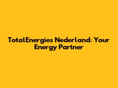 TotalEnergies Nederland: Your Energy Partner