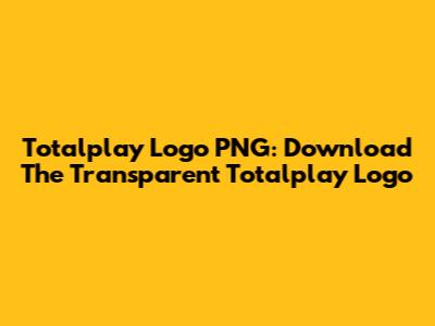 Totalplay Logo PNG: Download The Transparent Totalplay Logo