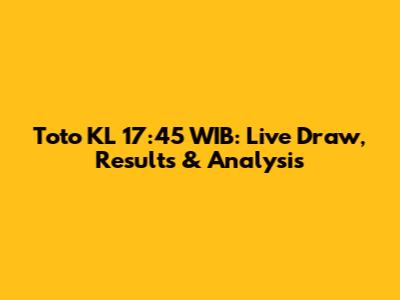 Toto KL 17:45 WIB: Live Draw, Results & Analysis