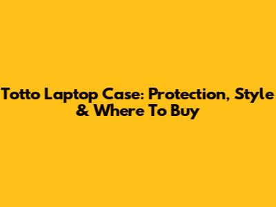 Totto Laptop Case: Protection, Style & Where To Buy