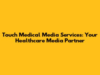 Touch Medical Media Services: Your Healthcare Media Partner