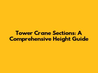 Tower Crane Sections: A Comprehensive Height Guide