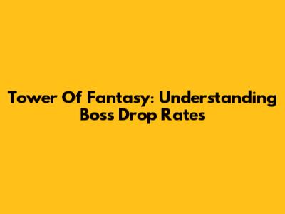 Tower Of Fantasy: Understanding Boss Drop Rates