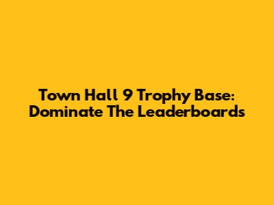 Town Hall 9 Trophy Base: Dominate The Leaderboards