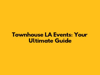 Townhouse LA Events: Your Ultimate Guide