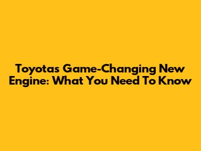 Toyota's Game-Changing New Engine: What You Need To Know