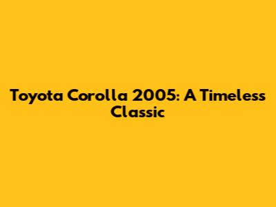 Toyota Corolla 2005: A Timeless Classic