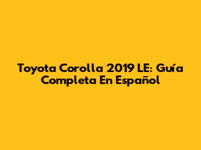 Toyota Corolla 2019 LE: Guía Completa En Español