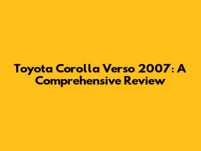 Toyota Corolla Verso 2007: A Comprehensive Review