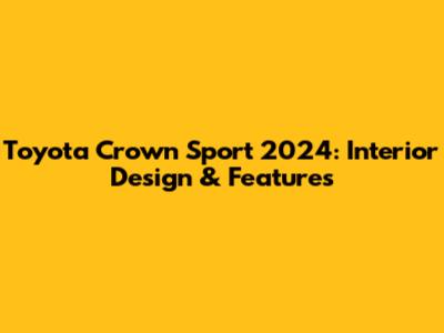 Toyota Crown Sport 2024: Interior Design & Features