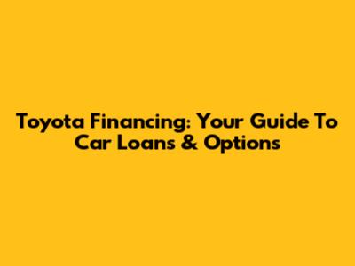 Toyota Financing: Your Guide To Car Loans & Options