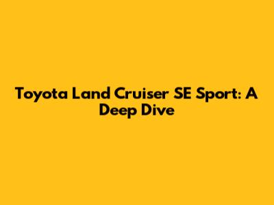 Toyota Land Cruiser SE Sport: A Deep Dive