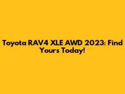 Toyota RAV4 XLE AWD 2023: Find Yours Today!