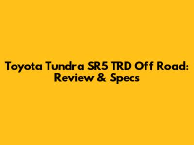 Toyota Tundra SR5 TRD Off Road: Review & Specs
