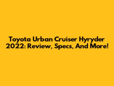 Toyota Urban Cruiser Hyryder 2022: Review, Specs, And More!